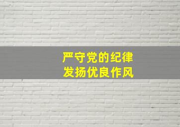 严守党的纪律 发扬优良作风